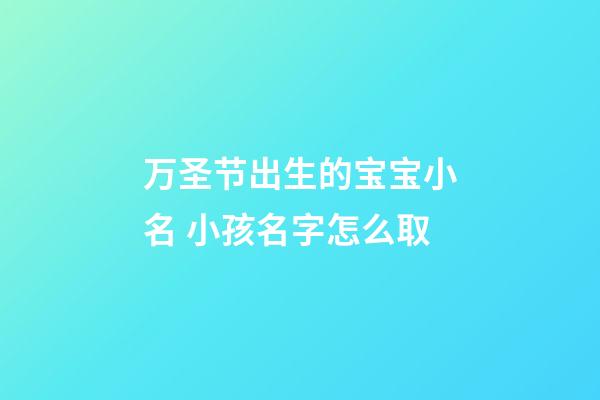 万圣节出生的宝宝小名 小孩名字怎么取